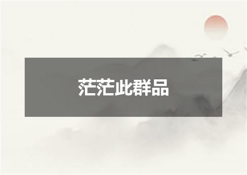 茫茫此群品