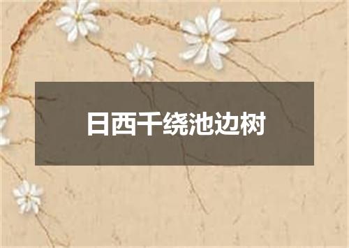 日西千绕池边树