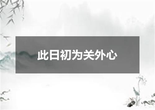 此日初为关外心