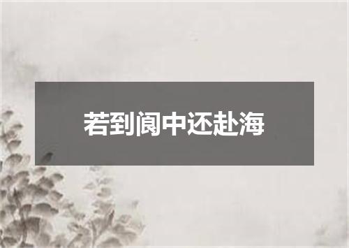 若到阆中还赴海