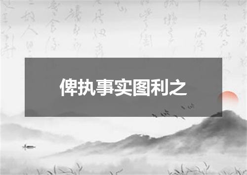 俾执事实图利之