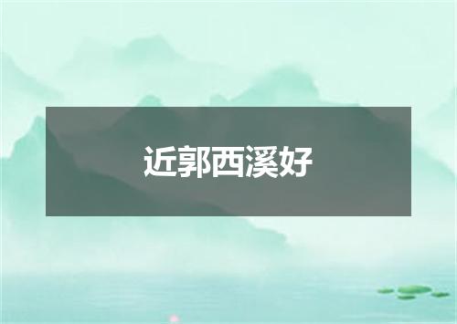 近郭西溪好