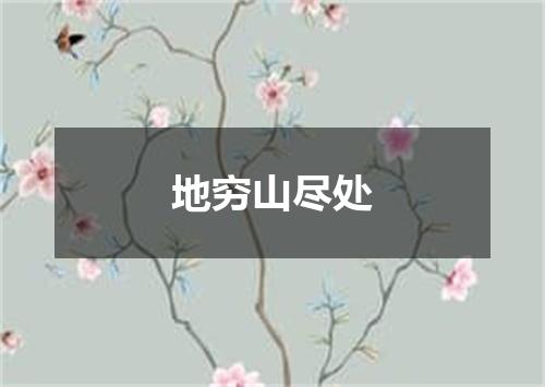 地穷山尽处