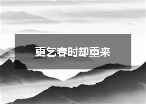 更乞春时却重来