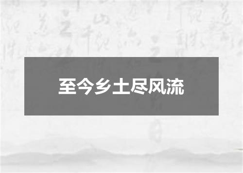 至今乡土尽风流