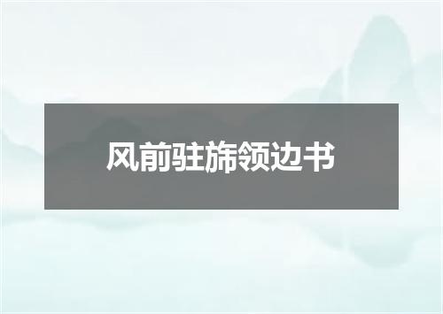 风前驻旆领边书