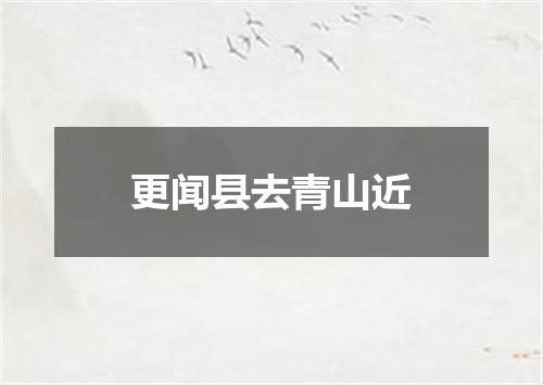 更闻县去青山近