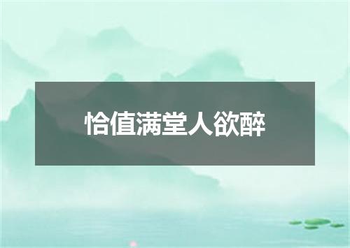 恰值满堂人欲醉
