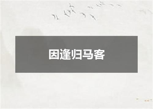 因逢归马客