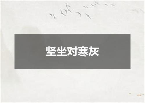 坚坐对寒灰