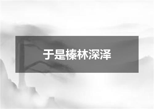 于是榛林深泽