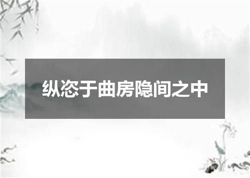 纵恣于曲房隐间之中