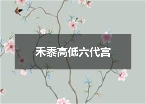 禾黍高低六代宫