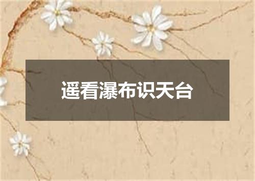 遥看瀑布识天台
