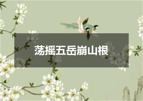 荡摇五岳崩山根