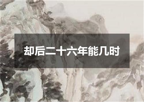 却后二十六年能几时