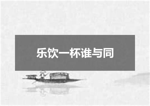 乐饮一杯谁与同