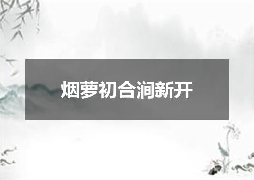烟萝初合涧新开