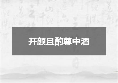 开颜且酌尊中酒