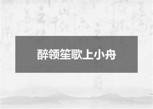 醉领笙歌上小舟