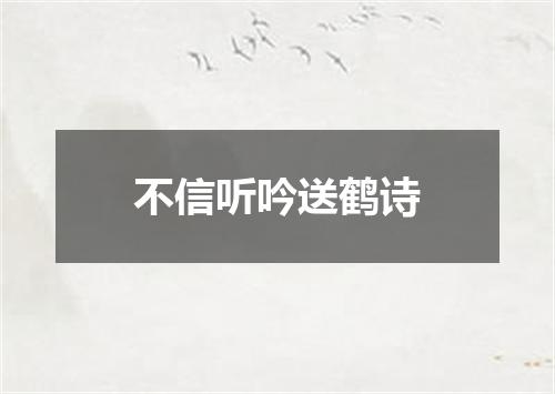 不信听吟送鹤诗