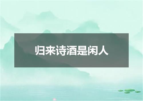 归来诗酒是闲人