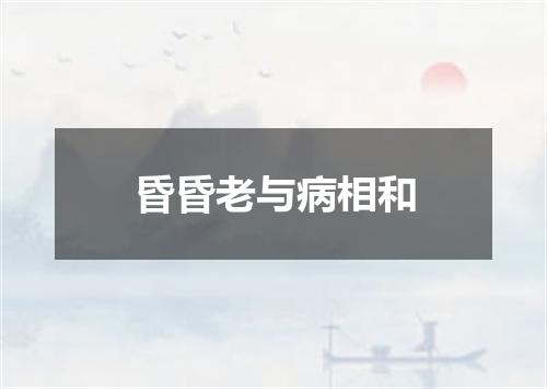 昏昏老与病相和