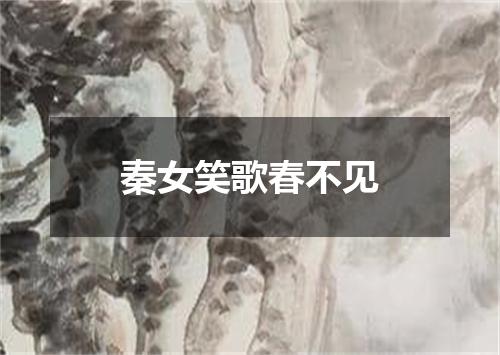 秦女笑歌春不见