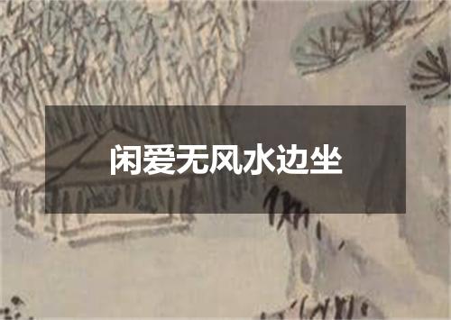 闲爱无风水边坐