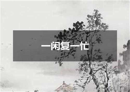 一闲复一忙