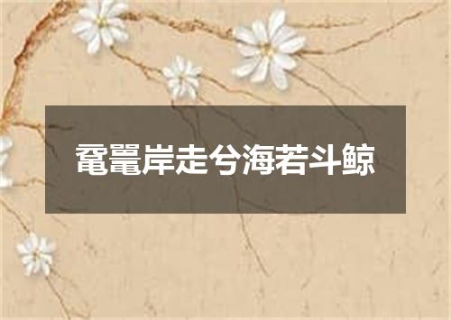 鼋鼍岸走兮海若斗鲸
