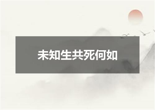 未知生共死何如