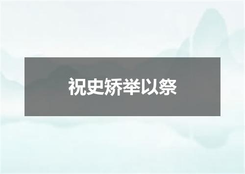 祝史矫举以祭