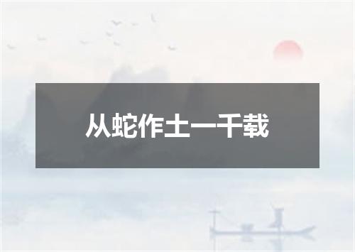 从蛇作土一千载