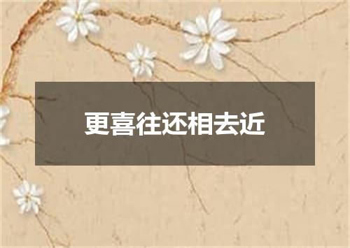 更喜往还相去近