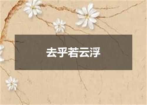 去乎若云浮