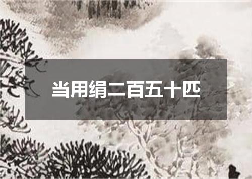 当用绢二百五十匹