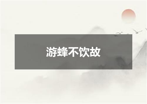 游蜂不饮故