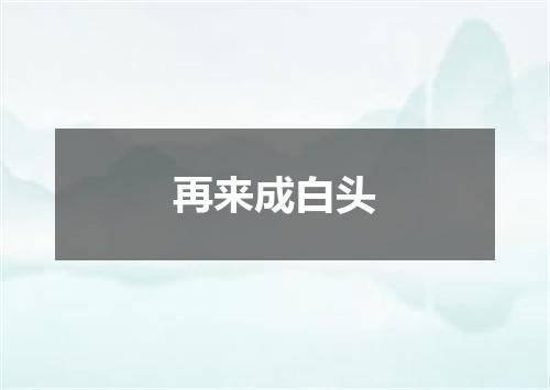 再来成白头
