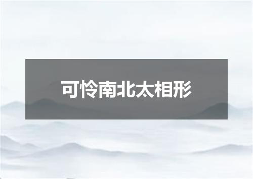 可怜南北太相形