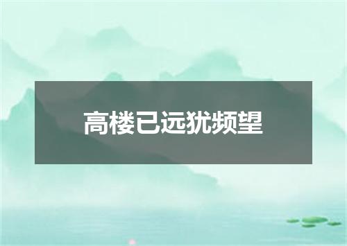 高楼已远犹频望