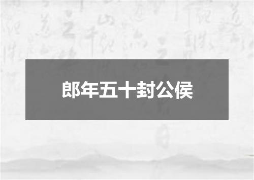 郎年五十封公侯