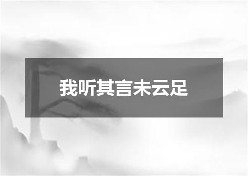 我听其言未云足