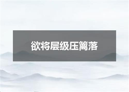 欲将层级压篱落
