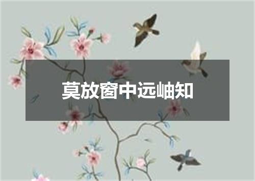 莫放窗中远岫知