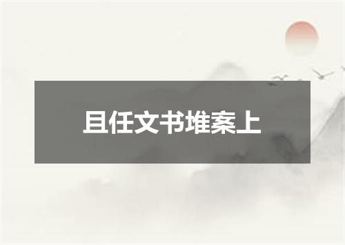 且任文书堆案上