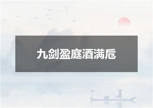 九剑盈庭酒满卮