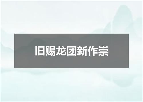 旧赐龙团新作崇