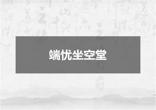 端忧坐空堂
