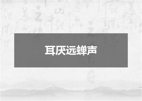 耳厌远蝉声